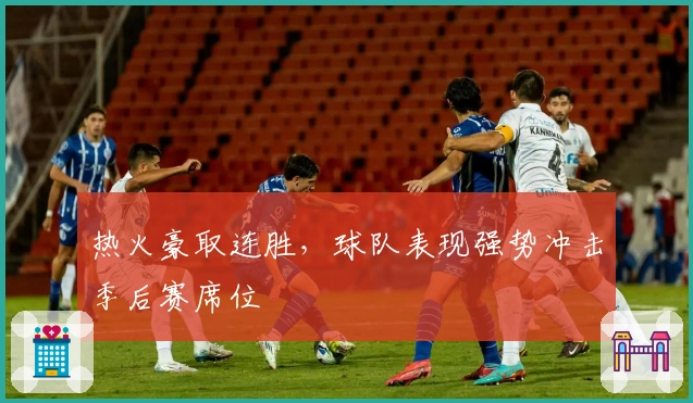 热火豪取连胜，球队表现强势冲击季后赛席位