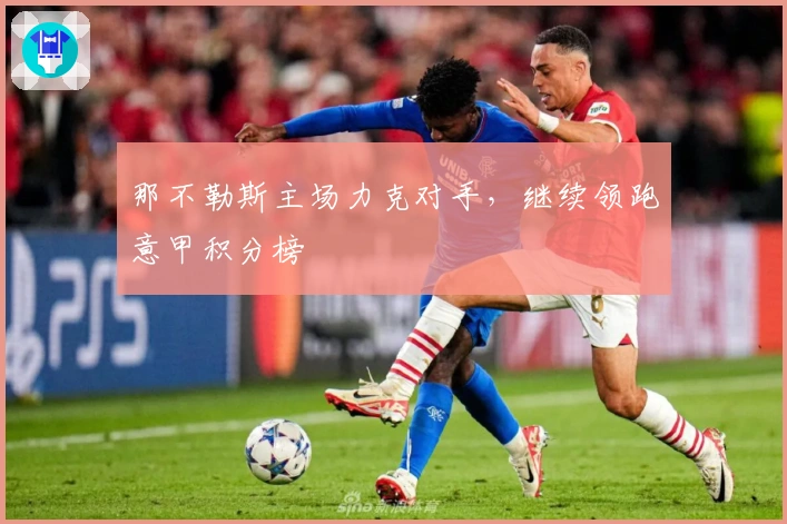 那不勒斯主场力克对手，继续领跑意甲积分榜