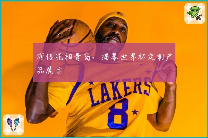 海信亮相青岛，揭幕世界杯定制产品展示