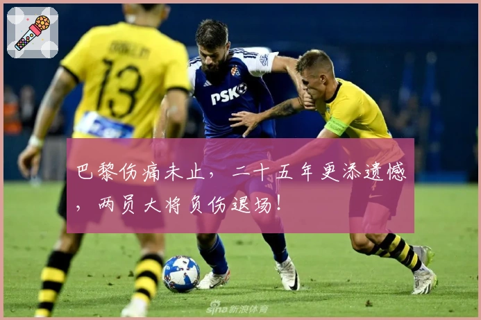 巴黎伤痛未止，二十五年更添遗憾，两员大将负伤退场！