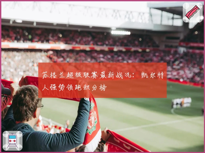 苏格兰超级联赛最新战况：凯尔特人强势领跑积分榜