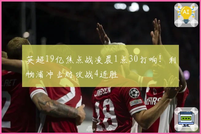 英超19亿焦点战凌晨1点30打响!利物浦冲击对攻战4连胜