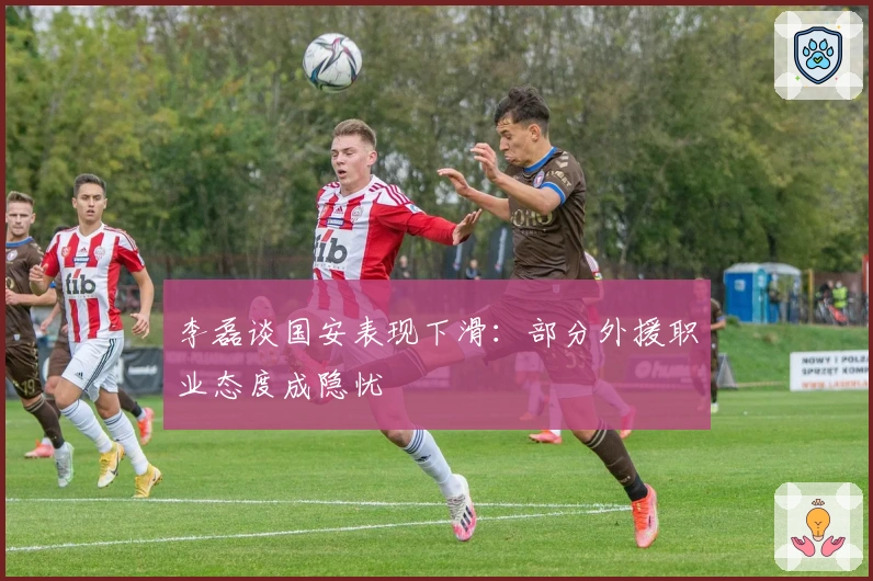李磊谈国安表现下滑：部分外援职业态度成隐忧