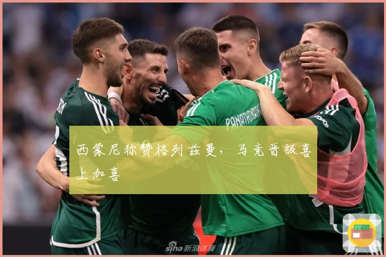 西蒙尼称赞格列兹曼，马竞晋级喜上加喜
