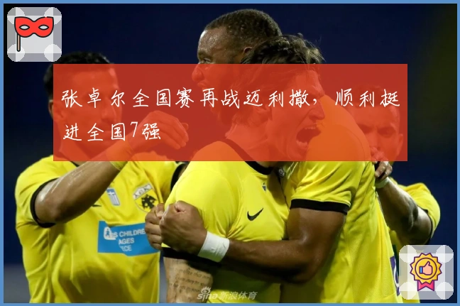 张卓尔全国赛再战迈利撒，顺利挺进全国7强